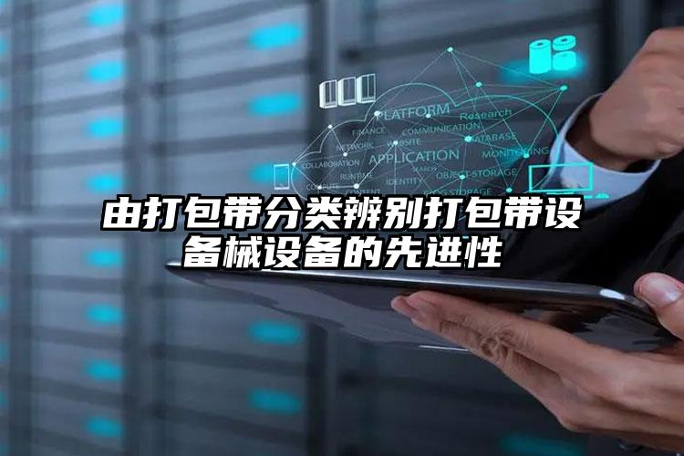 由打包帶分類辨別打包帶設備械設備的先進性